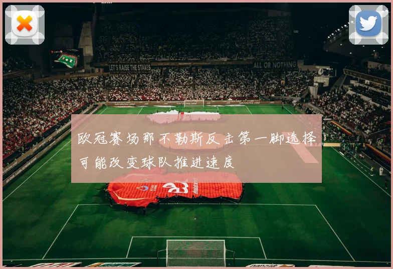 欧冠赛场那不勒斯反击第一脚选择可能改变球队推进速度