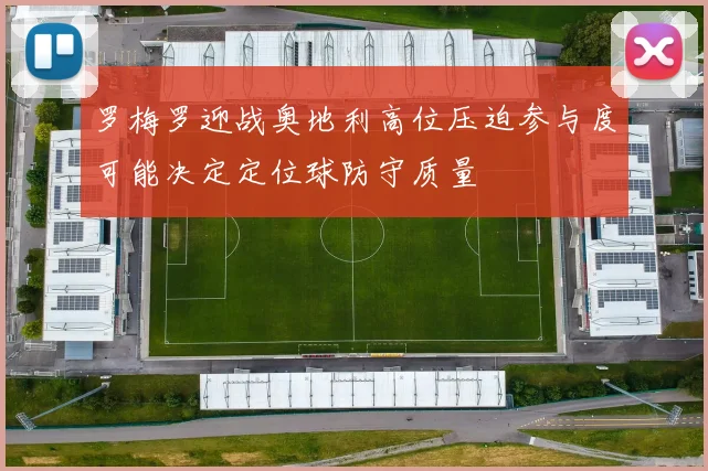 罗梅罗迎战奥地利高位压迫参与度可能决定定位球防守质量